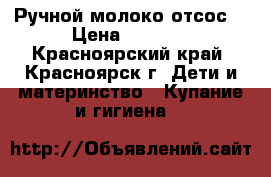 Ручной молоко отсос  › Цена ­ 1 000 - Красноярский край, Красноярск г. Дети и материнство » Купание и гигиена   